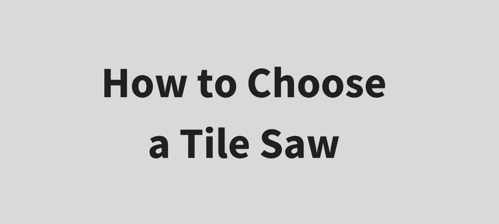 How to Choose a Tile Saw